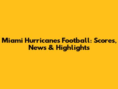 Miami Hurricanes Football: Scores, News & Highlights