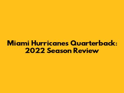 Miami Hurricanes Quarterback: 2022 Season Review
