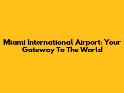 Miami International Airport: Your Gateway To The World