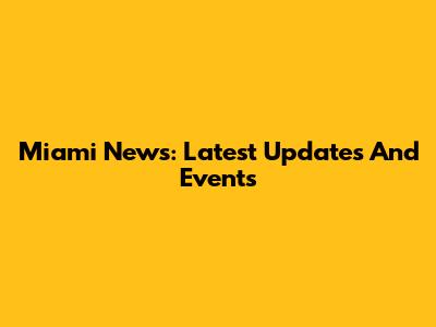 Miami News: Latest Updates And Events