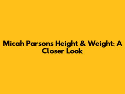 Micah Parsons Height & Weight: A Closer Look