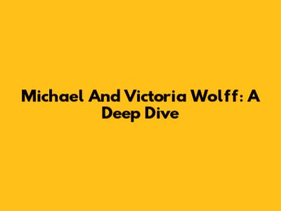 Michael And Victoria Wolff: A Deep Dive