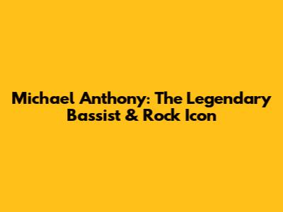 Michael Anthony: The Legendary Bassist & Rock Icon
