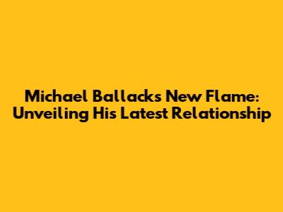 Michael Ballack's New Flame: Unveiling His Latest Relationship