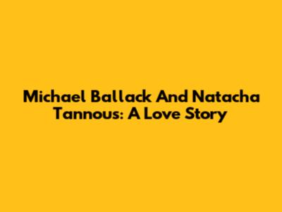 Michael Ballack And Natacha Tannous: A Love Story