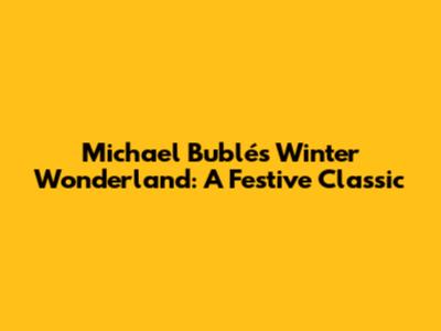 Michael Bublé's Winter Wonderland: A Festive Classic