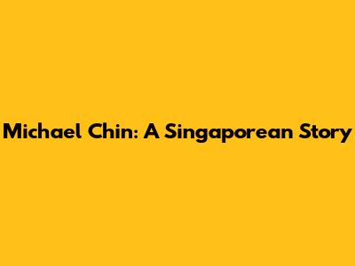Michael Chin: A Singaporean Story
