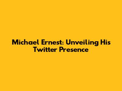 Michael Ernest: Unveiling His Twitter Presence