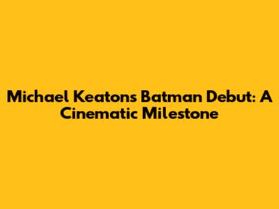 Michael Keaton's Batman Debut: A Cinematic Milestone