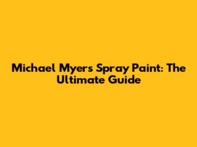 Michael Myers Spray Paint: The Ultimate Guide
