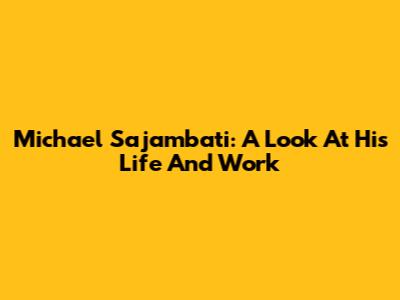 Michael Sajambati: A Look At His Life And Work