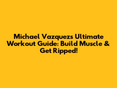 Michael Vazquez's Ultimate Workout Guide: Build Muscle & Get Ripped!