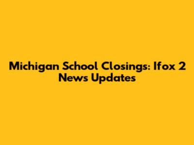 Michigan School Closings: Ifox 2 News Updates
