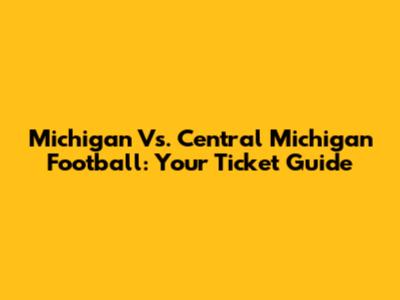 Michigan Vs. Central Michigan Football: Your Ticket Guide