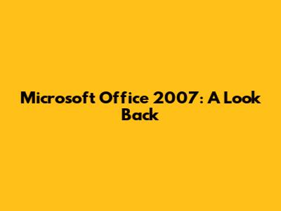 Microsoft Office 2007: A Look Back