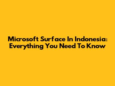 Microsoft Surface In Indonesia: Everything You Need To Know