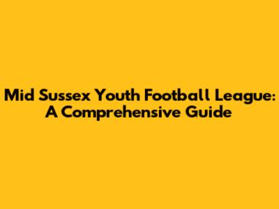 Mid Sussex Youth Football League: A Comprehensive Guide