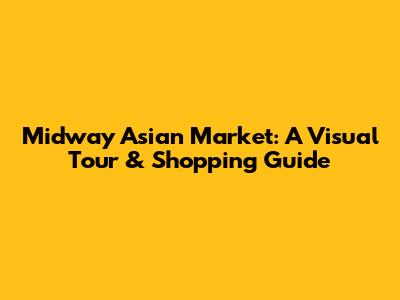 Midway Asian Market: A Visual Tour & Shopping Guide