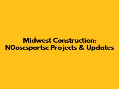 Midwest Construction: N0oscsportsc Projects & Updates