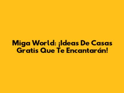 Miga World: ¡Ideas De Casas Gratis Que Te Encantarán!