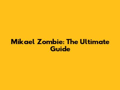 Mikael Zombie: The Ultimate Guide
