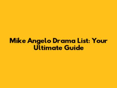 Mike Angelo Drama List: Your Ultimate Guide