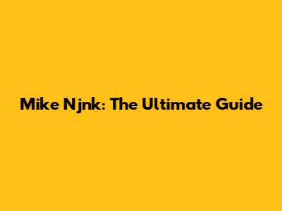Mike Njnk: The Ultimate Guide