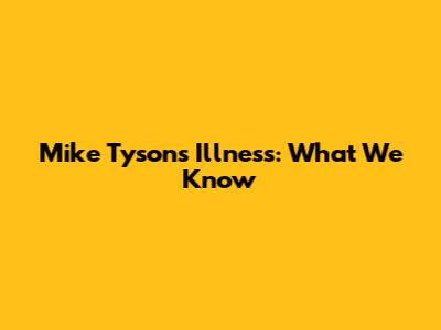 Mike Tyson's Illness: What We Know