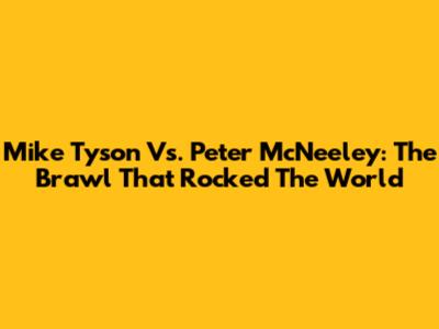 Mike Tyson Vs. Peter McNeeley: The Brawl That Rocked The World