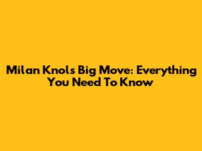 Milan Knol's Big Move: Everything You Need To Know