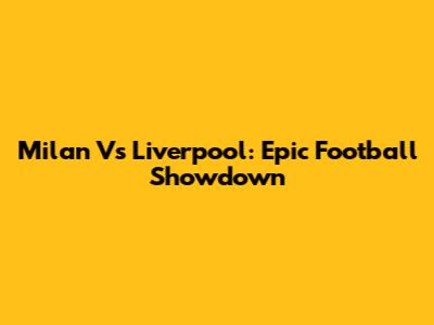 Milan Vs Liverpool: Epic Football Showdown