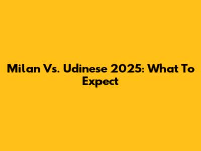 Milan Vs. Udinese 2025: What To Expect