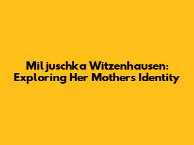 Miljuschka Witzenhausen: Exploring Her Mother's Identity