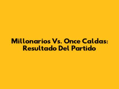Millonarios Vs. Once Caldas: Resultado Del Partido