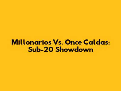 Millonarios Vs. Once Caldas: Sub-20 Showdown
