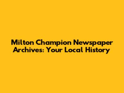Milton Champion Newspaper Archives: Your Local History
