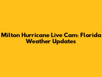 Milton Hurricane Live Cam: Florida Weather Updates