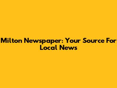 Milton Newspaper: Your Source For Local News