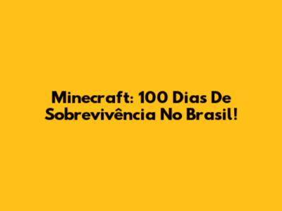 Minecraft: 100 Dias De Sobrevivência No Brasil!