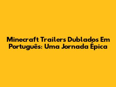 Minecraft Trailers Dublados Em Português: Uma Jornada Épica