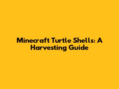 Minecraft Turtle Shells: A Harvesting Guide