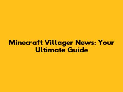Minecraft Villager News: Your Ultimate Guide