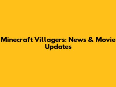 Minecraft Villagers: News & Movie Updates