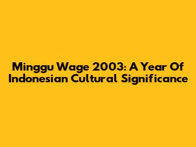 Minggu Wage 2003: A Year Of Indonesian Cultural Significance