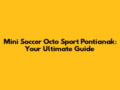 Mini Soccer Octo Sport Pontianak: Your Ultimate Guide