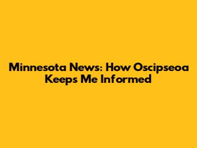 Minnesota News: How Oscipseoa Keeps Me Informed