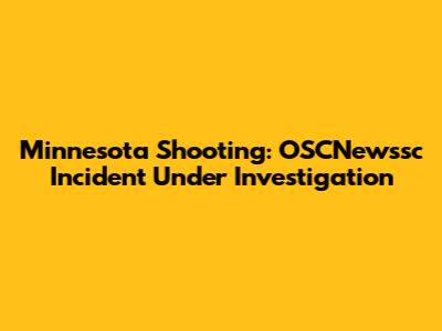 Minnesota Shooting: OSCNewssc Incident Under Investigation