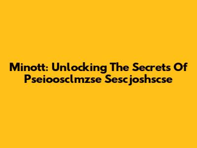 Minott: Unlocking The Secrets Of Pseioosclmzse Sescjoshscse