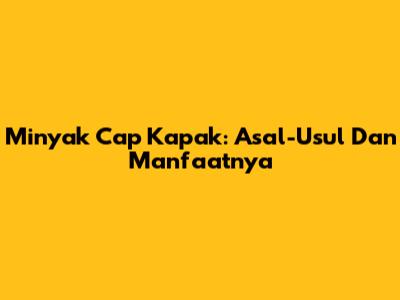Minyak Cap Kapak: Asal-Usul Dan Manfaatnya