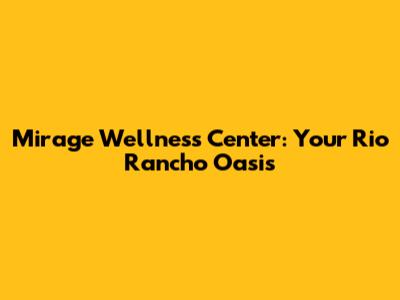 Mirage Wellness Center: Your Rio Rancho Oasis
